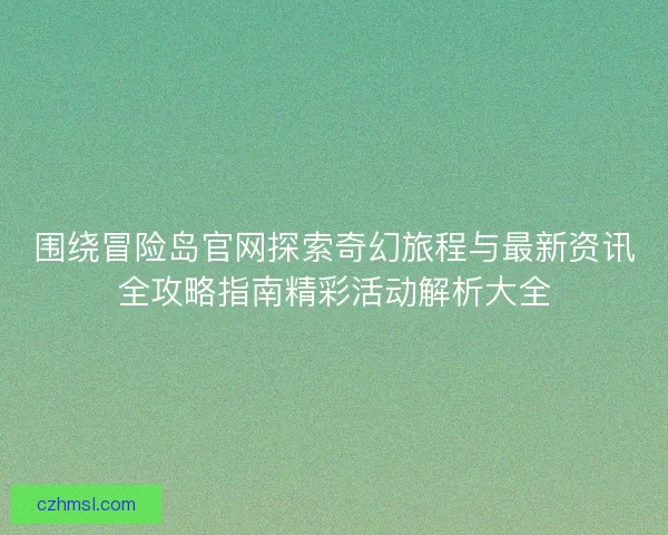 围绕冒险岛官网探索奇幻旅程与最新资讯全攻略指南精彩活动解析大全
